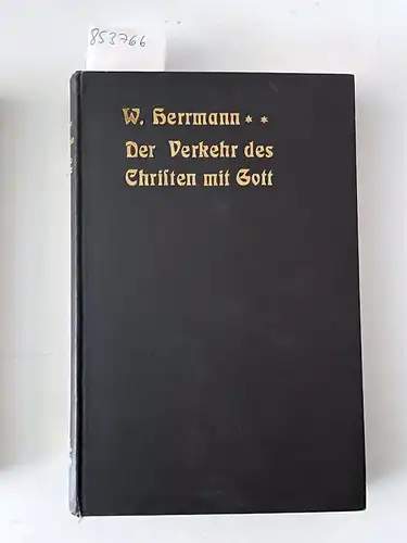 W., Herrmann: Der Verkehr des Christen mit Gott. Im Anschluss an Luther dargestellt von Dr. W. Herrmann. 