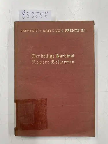 Frentz, Emmerich Raitz von: Der heilige Kardinal Robert Bellarmin - Ein Vorkämpfer für Kirche und Papsttum 1542-1621. 