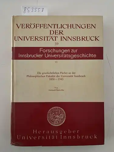 Oberkofler, Gerhard: Die geschichtlichen Fächer an der Philosophischen Fakultät der Universität Innsbruck 1850-1945. 