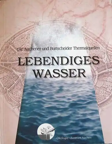 Dr., Manfred Vigener: Lebendiges Wasser, die Aachener und Burtscheider Thermalquellen. 