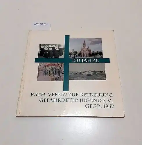 Kath. Vertein zur Betreuung Gefährdeter Jugend (Hrsg.): 150 Jahre Kath. Verein zur Betreuung Gefährdeter Jugend E.V. Gegr. 1852. 