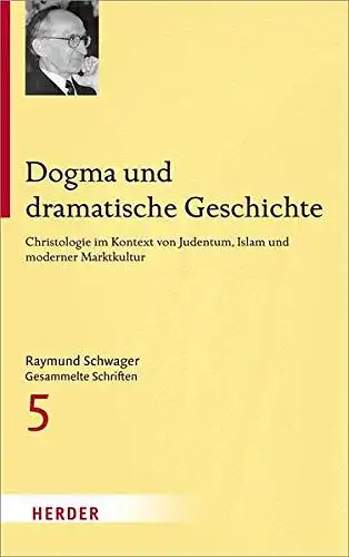 Schwager, Raymund, Wilhelm Guggenberger und Mathias Moosbrugger: Raymund Schwager - Gesammelte Schriften: Dogma und dramatische Geschichte: Christologie im Kontext von Judentum, Islam und moderner Marktkultur. 