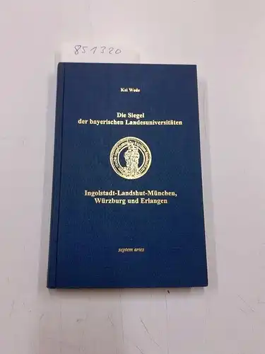 Wede, Kai: Die Siegel der bayerischen Landesuniversitäten Ingolstadt-Landshut-München, Würzburg und Erlangen: Eine historisch-sphragistische Untersuchung. 