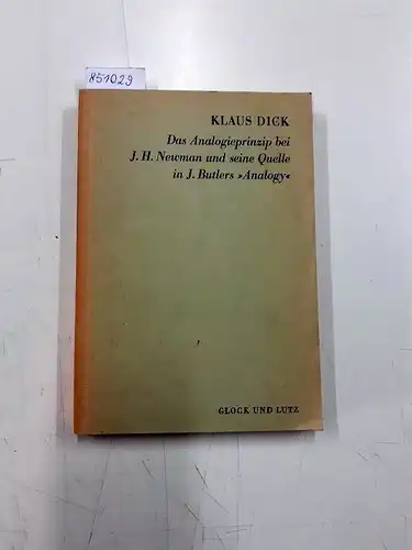 Dick, Klaus: Das Analogieprinzip bei J. H. Newman und seine Quelle in J. Butlers "Analogy". 
