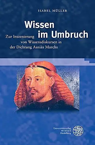 Müller, Isabel: Wissen im Umbruch: Zur Inszenierung von Wissensdiskursen in der Dichtung Ausiàs Marchs: Zur Inszenierung Von Wissensdiskursen in Der Dichtung Ausias ... Romanische Monatsschrift, Band 61). 