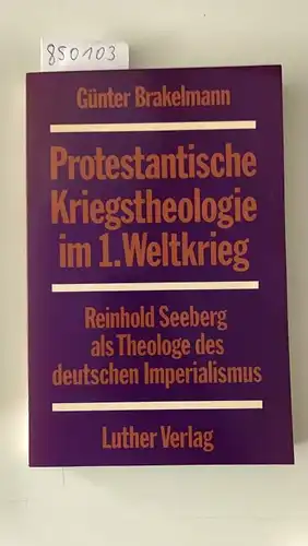 Brakelmann, Günter: Protestantische Kriegstheologie im Ersten Weltkrieg : Reinhold Seeberg als Theologe des deutschen Imperialismus. 