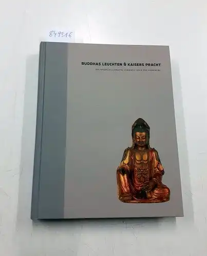 Hermann Speck von Sternburg: Buddhas Leuchten & Kaisers Pracht. Die Pekinger Sammlung Hermann Speck von Sternburg. Band 1. 