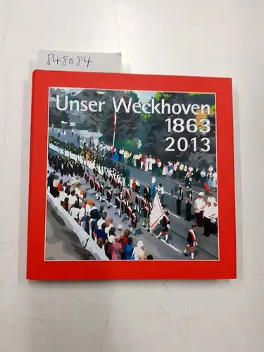 Schützenverein von 1863 Weckhoven e. V. und Jürgen (Red.) Stellet: Unser Weckhoven 1863 - 2013. 