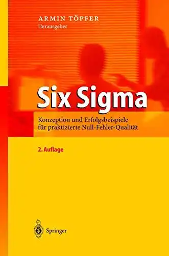 Töpfer, Armin: Six Sigma: Konzeption und Erfolgsbeispiele für praktizierte Null-Fehler-Qualität. 