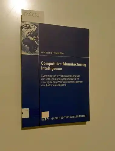 Freibichler, Wolfgang: Competitive Manufacturing Intelligence
 Systematische Wettbewerbsanalyse zur Entscheidungsunterstützung im strategischen Produktionsmanagement der Automobilindustrie. 