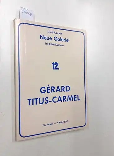 Titus-Carmel, Gérard und Neue Galerie im Alten Kurhaus Stadt Aachen: Gérard Titus-Carmel, 12. Ausstellung 29. Januar- 7. März 1972, SIGNIERT
 Ausstellungskatalog. 