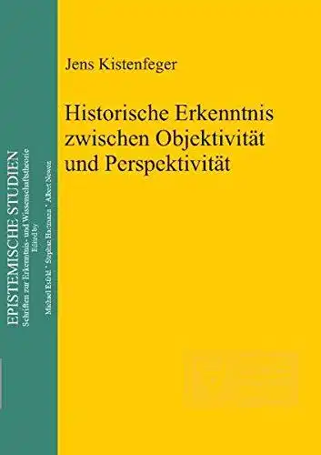 Kistenfeger, Jens: Historische Erkenntnis zwischen Objektivität und Perspektivität
 Epistemische Studien ; Bd. 19. 