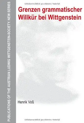 Voß, Henrik: Grenzen grammatischer Willkür bei Wittgenstein
 Österreichische Ludwig-Wittgenstein-Gesellschaft: Publications of the Austrian Ludwig Wittgenstein Society ; N.S., Vol. 18. 