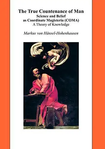 Hänsel-Hohenhausen, Markus von: The true countenance of man : science and belief as coordinate magisteria (COMA) ; a theory of knowledge. 