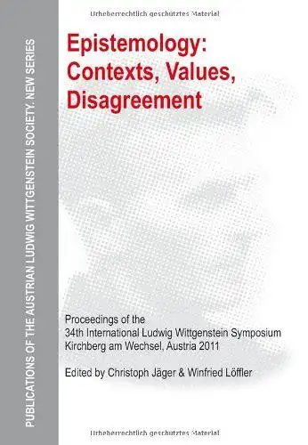 Jäger, Christoph (Herausgeber) and Winfried (Herausgeber) Löffler: Epistemology: contexts, values, disagreement : proceedings of the 34th International Ludwig Wittgenstein Symposium, Kirchberg am Wechsel, Austria 2011.. 