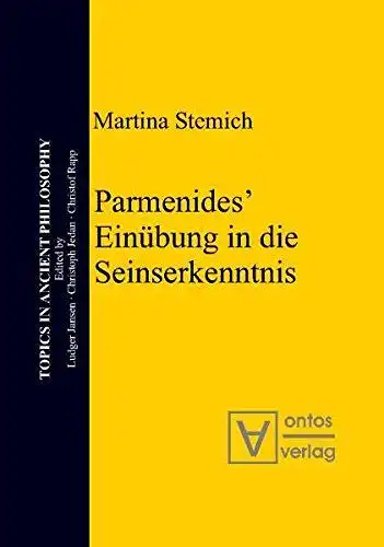 Stemich Huber, Martina: Parmenides' Einübung in die Seinserkenntnis
 Martina Stemich / Topics in ancient philosophy ; Vol. 2. 
