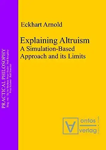 Arnold, Eckhart: Explaining altruism : a simulation-based approach and its limits
 Practical philosophy ; Bd. 11. 