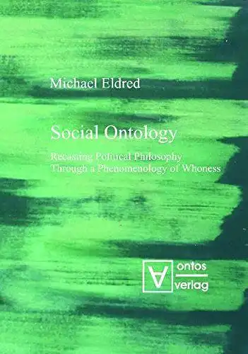 Eldred, Michael: Social ontology : recasting political philosophy through a phenomenology of whoness. 
