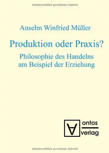 Müller, Anselm Winfried: Produktion oder Praxis? : Philosophie des Handelns am Beispiel der Erziehung. 