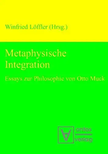 Löffler, Winfried: Metaphysische Integration: Essays zur Philosophie von Otto Muck. 
