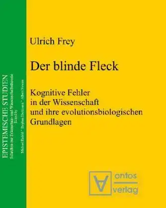 Frey, Ulrich: Der blinde Fleck: Kognitive Fehler in der Wissenschaft und ihre evolutionsbiologischen Grundlagen. 