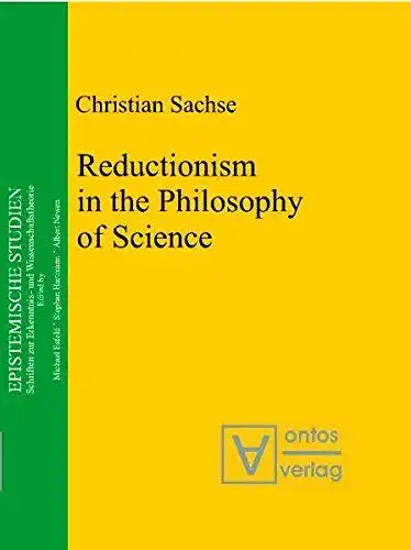 Sachse, Christian: Reductionism in the Philosophy of Science (Epistemische Studien / Schriften zur Erkenntnis- und Wissenschaftstheorie, Band 11). 