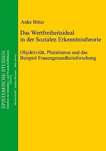 Büter, Anke: Das Wertfreiheitsideal in der Sozialen Erkenntnistheorie: Objektivität, Pluralismus und das Beispiel Frauengesundheitsforschung (Epistemische Studien). 