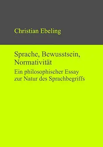 Ebeling, Christian: Sprache, Bewusstsein, Normativität : ein philosophischer Essay zur Natur des Sprachbegriffs. 