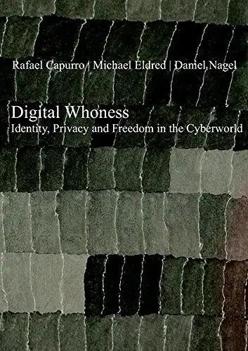 Capurro, Rafael, Michael Eldred and Daniel Nagel: Digital whoness : identity, privacy and freedom in the cyberworld
 Rafael Capurro ; Michael Eldred ; Daniel Nagel. 