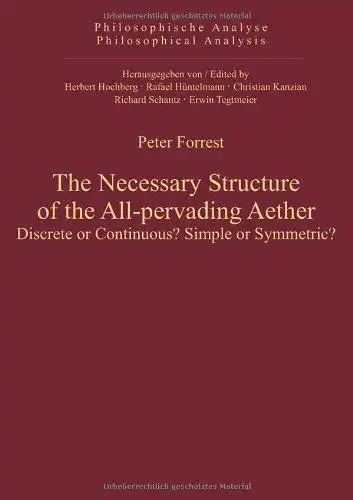 Forrest, Peter: The necessary structure of the all-pervading aether : discrete or continuous? Simple or symmetric?
 Philosophische Analyse ; Bd. 49. 