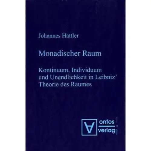 Hattler, Johannes: Monadischer Raum: Kontinuum, Individuum und Unendlichkeit in Leibniz´ Metaphysik des Raumes. 