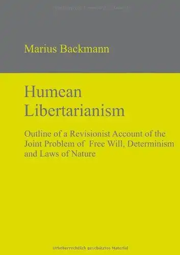 Backmann, Marius: Humean Libertarianism: Outline of a Revisionist Account of the Joint Problem of Free Will, Determinism and Laws of Nature. 