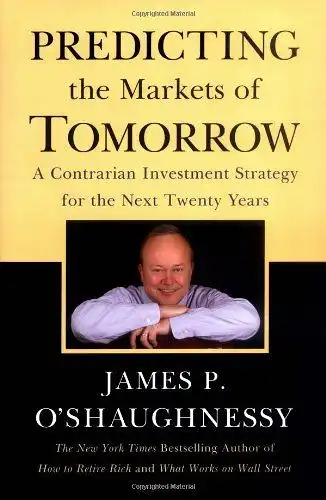 O'Shaughnessy, James P: Predicting the Markets of Tomorrow: A Contrarian Investment Strategy for the Next Twenty Years. 