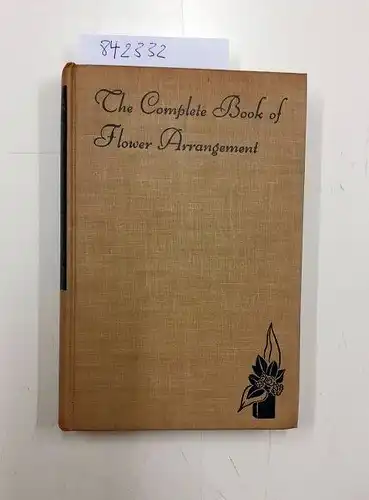 Rockwell, F.F. and Esther C. Grayson: The Complete Book of Flower Arrangement for Home Decoration, for Show Competition. 