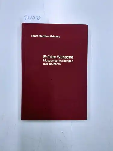 Grimme, Ernst Günther: Erfüllte Wünsche . Museumskäufe aus drei Jahrzehnten , Eine Auswahl Museumserwerbungen aus 30 Jahren. 