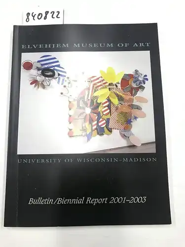 Elvehjem Museum Of Art: Elvehjem Museum of Art Bulletin/Biennial Report 2001-2003. 