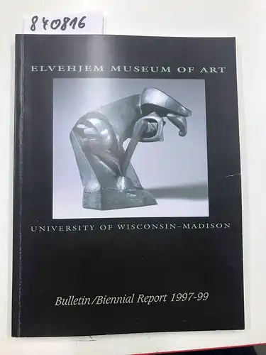 Elvehjem Museum Of Art: Elvehjem Museum of Art Bulletin/Biennial Report 1997-99. 