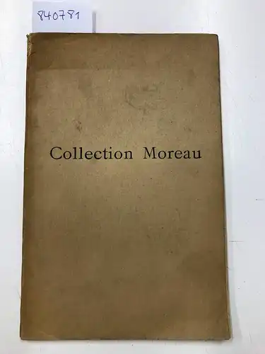 Collection, Moreau: Catalogue de la Collection Moreau (Tableaux, Dessins, Aquarelles et Pastels) offerte a l'Etat Francais et expose au Musee des Arts Decoratifs. 