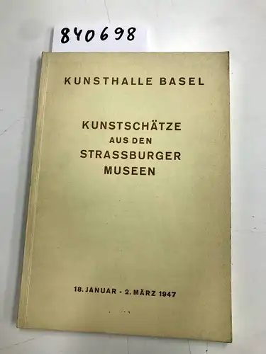 Schieß, W. S: Kunstschätze aus den Strassburger Museen / Trésors d`Art des Musées de Strasbourg. Ausstellung in der Kunsthalle Basel 18.1.-2.3.1947. 