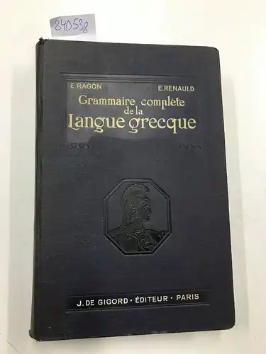 Ragon, E: GRAMMAIRE COMPLETE DE LA LANGUE GRECQUE. A L´usage des enseignements secondaire et superieur. Edition refondue et completee de la Gramaire Grecque a l´usage des Classes. Augmentée de notions de quantité et de métrique par Emile Renauld. 