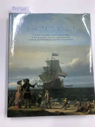 Salzmann, Walter Henri: A market to explore: A history of public-private partnership in the promotion of trade and investment between the Netherlands and the United States. 