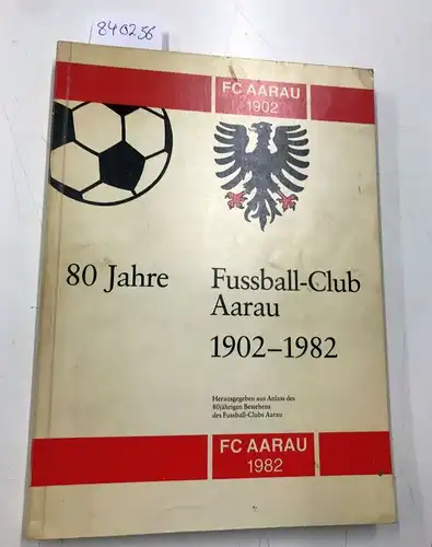 Aarau FC Aarau: 80 Jahre Fussball-Club Aarau 1902-1982. 