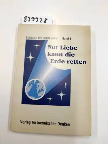 Verlag für kosmisches Denken: Nur Liebe kann die Erde retten. Botschaften aus der Geistes-Welt an die Menschen. 