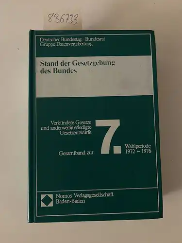 Deutscher Bundestag: Stand der Gesetzgebung des Bundes - Gesamtband zur 7. Wahlperiode 1972-1976: Verkündete Gesetze und anderweitig erledigte Gesetzentwürfe. 