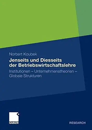 Koubek, Norbert: Jenseits und Diesseits der Betriebswirtschaftslehre: Institutionen - Unternehmenstheorien - Globale Strukturen. 