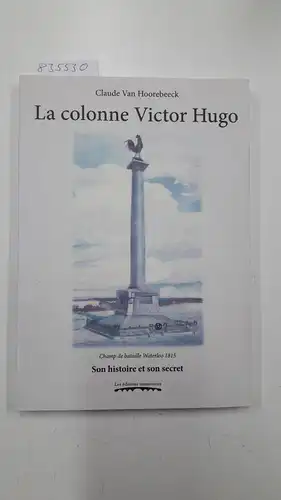 Collectif: LA COLONNE VICTOR HUGO : CHAMP DE BATAILLE WATERLOO 1815 : SON HISTOIRE ET SON SECRET, DU DENUEMENT. 