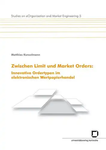 Kunzelmann, Matthias: Zwischen Limit und market orders : innovative Ordertypen im elektronischen Wertpapierhandel
 von / Studies on e-organisation and market engineering ; 5. 