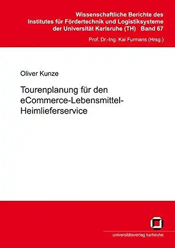 Kunze, Oliver: Tourenplanung für den eCommerce Lebensmittel Heimlieferservice
 von / Institut für Fördertechnik und Logistiksysteme (Karlsruhe): Wissenschaftliche Berichte des Institutes für Fördertechnik und Logistiksysteme des.. 