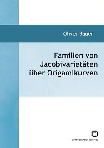 Bauer, Oliver: Familien von Jacobivarietäten über Origamikurven. 