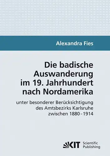 Fies, Alexandra: Die badische Auswanderung im 19. Jahrhundert nach Nordamerika unter besonderer Berücksichtigung des Amtsbezirks Karlsruhe zwischen 1880 - 1914. 